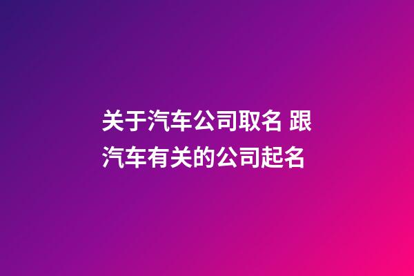 关于汽车公司取名 跟汽车有关的公司起名-第1张-公司起名-玄机派